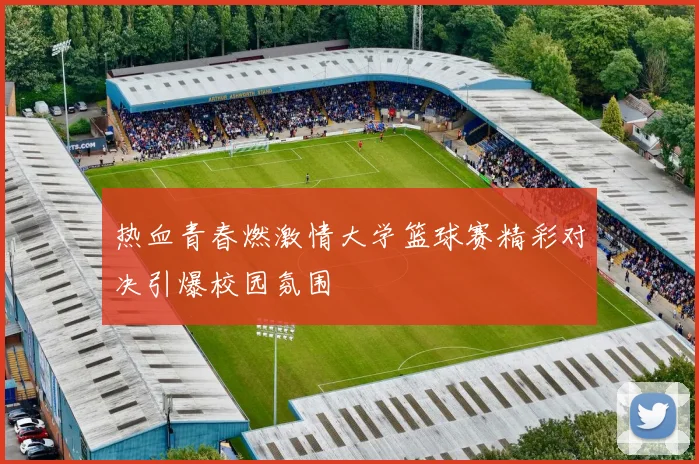 热血青春燃激情大学篮球赛精彩对决引爆校园氛围