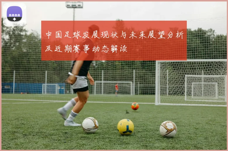 中国足球发展现状与未来展望分析及近期赛事动态解读