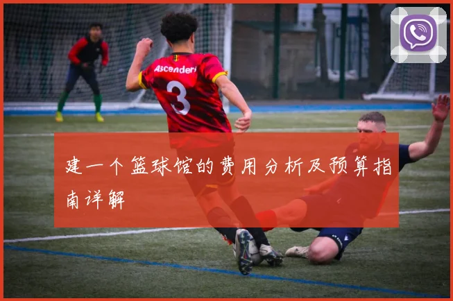 建一个篮球馆的费用分析及预算指南详解