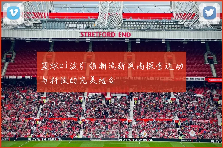 篮球ei波引领潮流新风尚探索运动与科技的完美结合