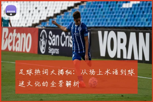 足球热词大揭秘：从场上术语到球迷文化的全景解析