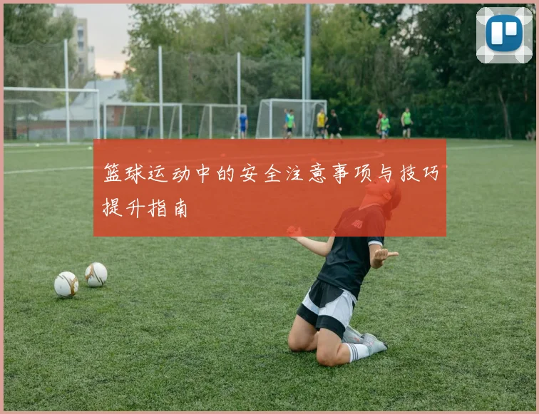 篮球运动中的安全注意事项与技巧提升指南