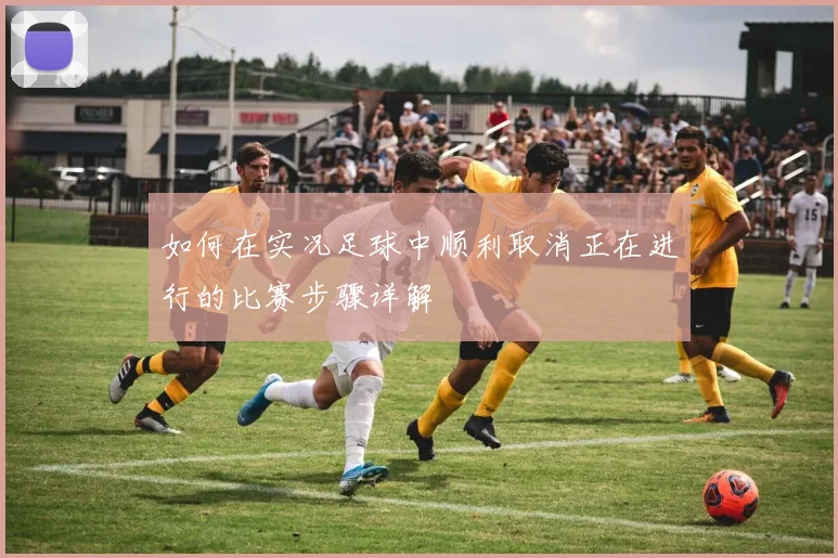 如何在实况足球中顺利取消正在进行的比赛步骤详解