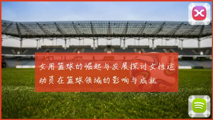 女用篮球的崛起与发展探讨女性运动员在篮球领域的影响与成就