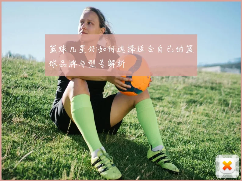 篮球几星好如何选择适合自己的篮球品牌与型号解析