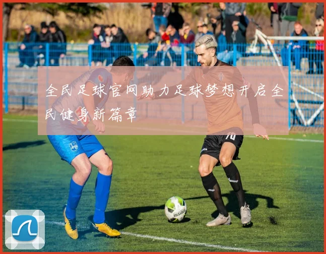 全民足球官网助力足球梦想开启全民健身新篇章