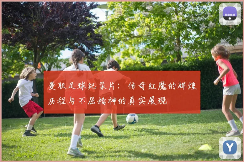 曼联足球纪录片：传奇红魔的辉煌历程与不屈精神的真实展现